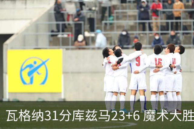 瓦格纳31分库兹马23+6 魔术大胜奇才取得8连胜
